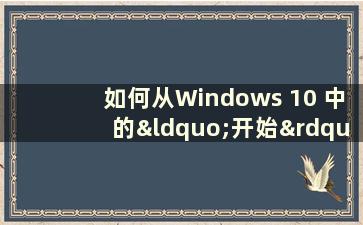 如何从Windows 10 中的“开始”菜单中删除磁铁（如果Windows 10 中“开始”菜单磁贴消失了该怎么办）